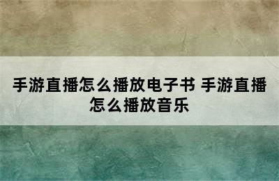 手游直播怎么播放电子书 手游直播怎么播放音乐